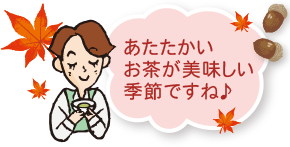 あたたかいお茶が美味しい季節ですね♪